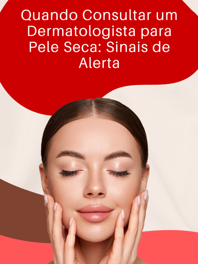Quando Consultar um Dermatologista para Pele Seca: Sinais de Alerta
